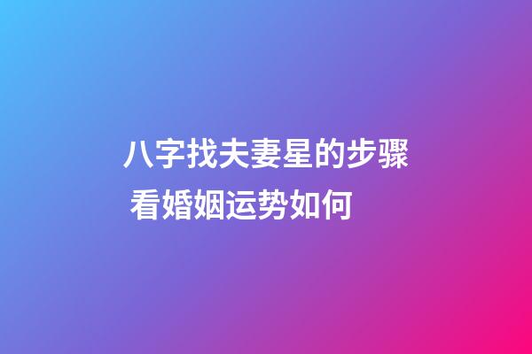 八字找夫妻星的步骤 看婚姻运势如何